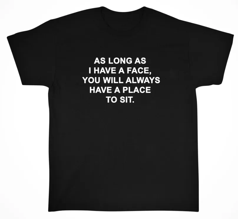 As Long As I have A Face You Will Always Have A Place To Sit Tee